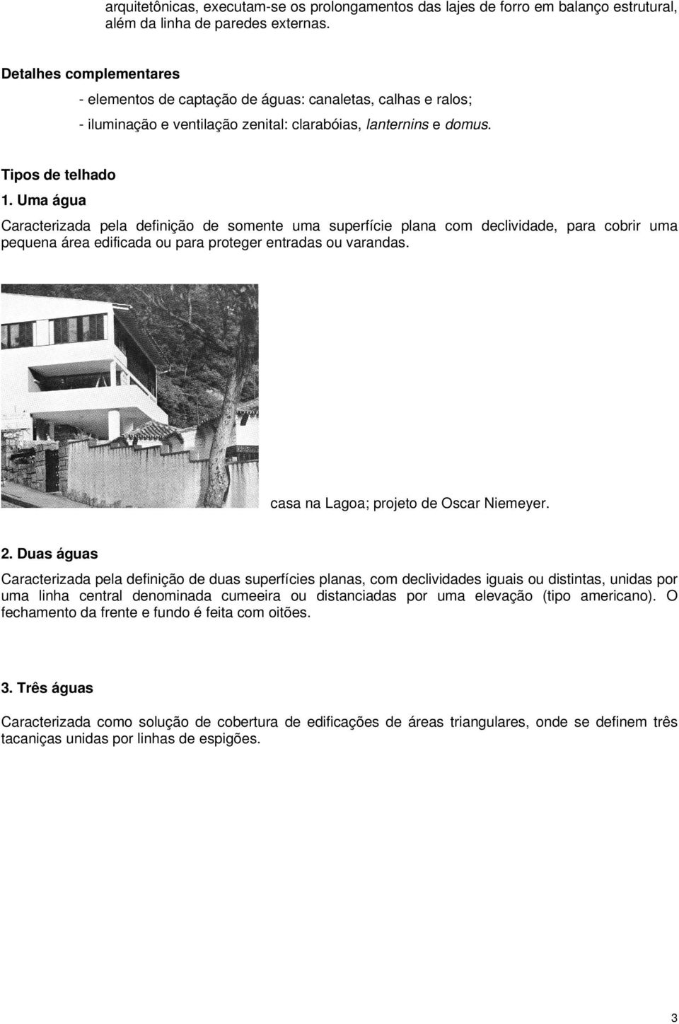 Uma água Caracterizada pela definição de somente uma superfície plana com declividade, para cobrir uma pequena área edificada ou para proteger entradas ou varandas.