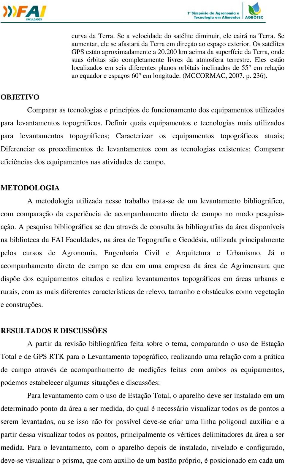 Eles estão localizados em seis diferentes planos orbitais inclinados de 55 em relação ao equador e espaços 60 em longitude. (MCCORMAC, 2007. p. 236).