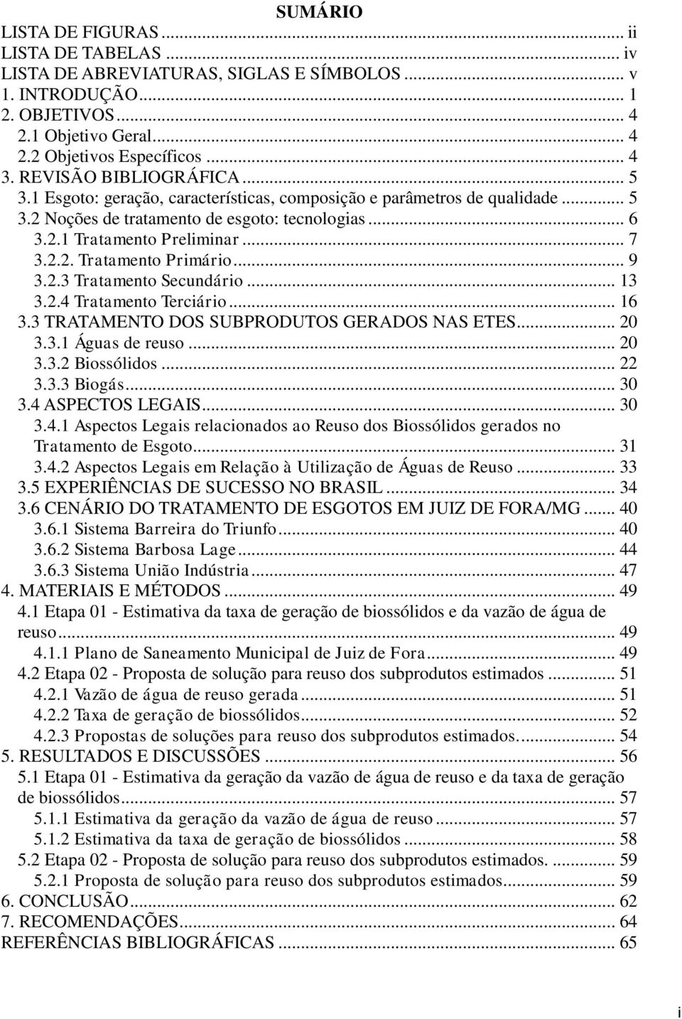 .. 9 3.2.3 Tratamento Secundário... 13 3.2.4 Tratamento Terciário... 16 3.3 TRATAMENTO DOS SUBPRODUTOS GERADOS NAS ETES... 20 3.3.1 Águas de reuso... 20 3.3.2 Biossólidos... 22 3.3.3 Biogás... 30 3.