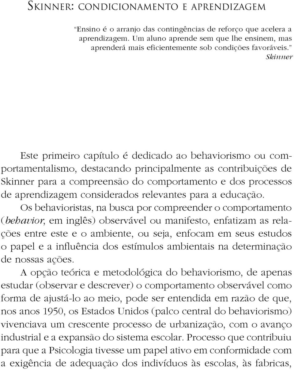 Skinner Este primeiro capítulo é dedicado ao behaviorismo ou comportamentalismo, destacando principalmente as contribuições de Skinner para a compreensão do comportamento e dos processos de