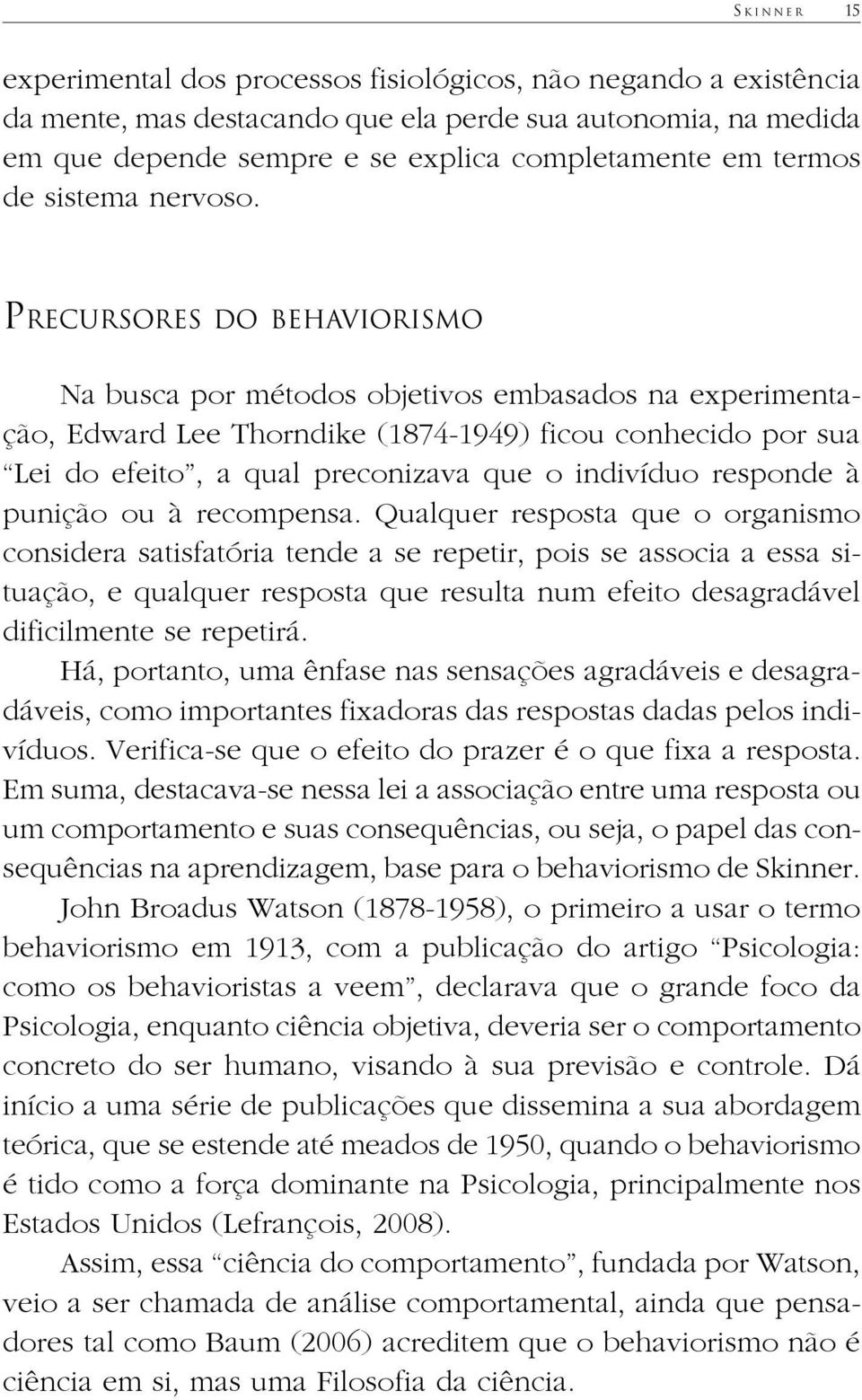 Precursores do behaviorismo Na busca por métodos objetivos embasados na experimentação, Edward Lee Thorndike (1874-1949) ficou conhecido por sua Lei do efeito, a qual preconizava que o indivíduo