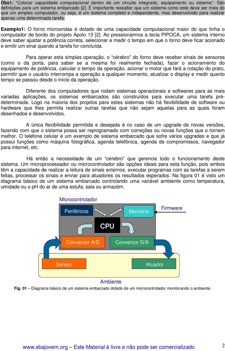 Exemplo1: O forno microondas é dotado de uma capacidade computacional maior do que tinha o computador de bordo do projeto Apolo 13 [2].