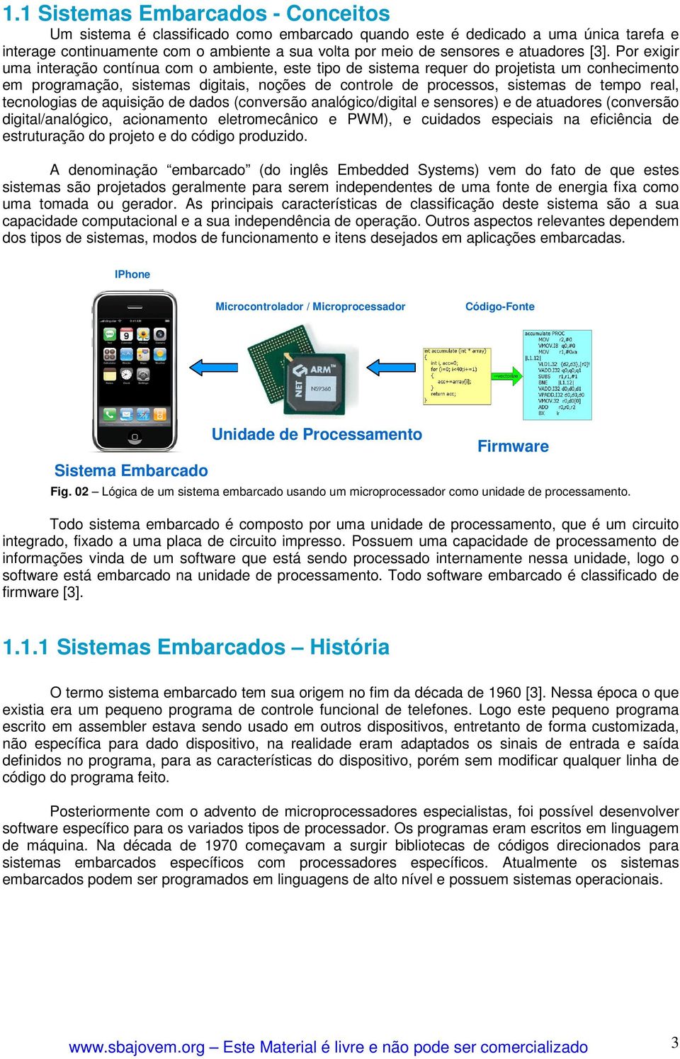 Por exigir uma interação contínua com o ambiente, este tipo de sistema requer do projetista um conhecimento em programação, sistemas digitais, noções de controle de processos, sistemas de tempo real,