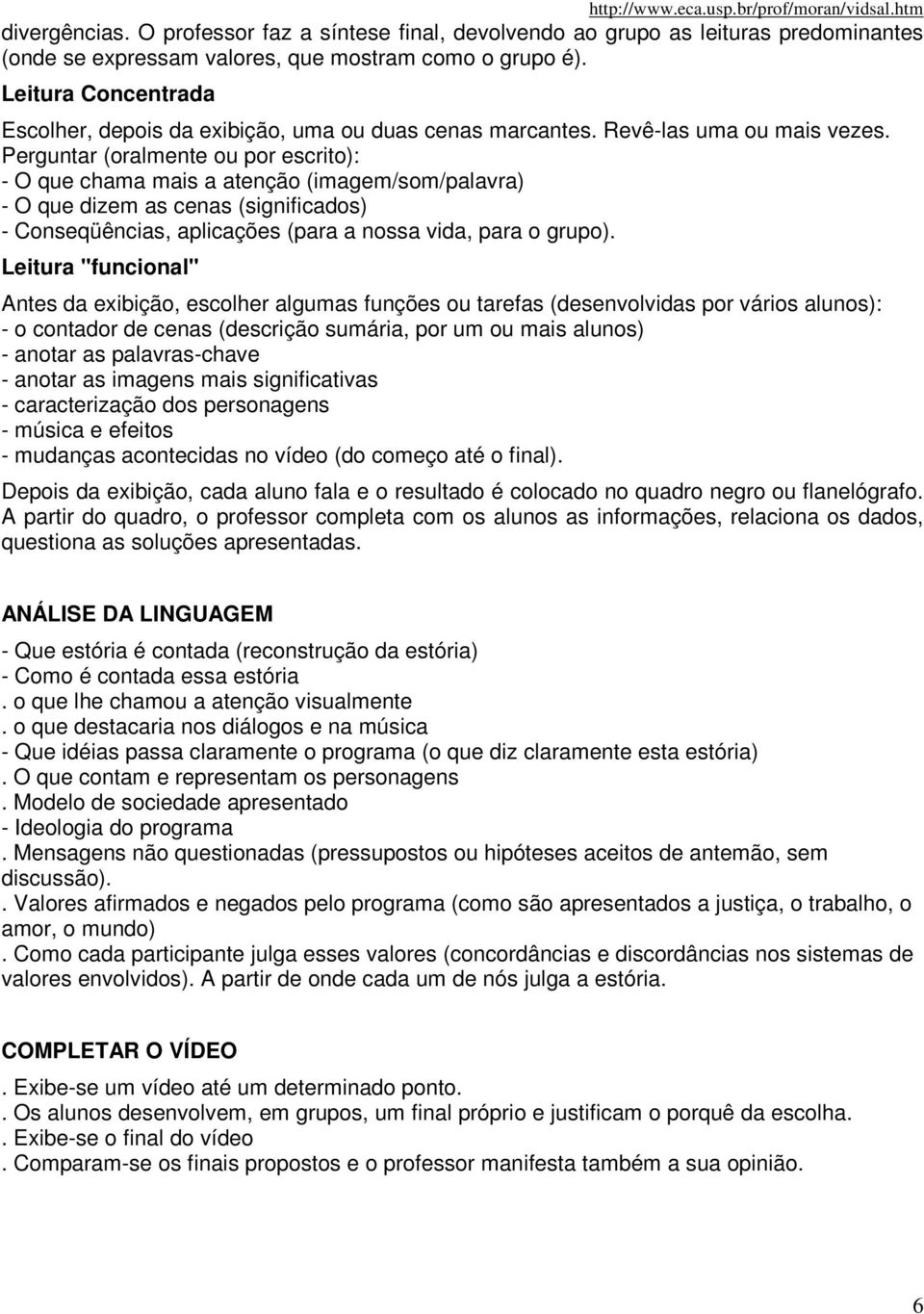 Perguntar (oralmente ou por escrito): - O que chama mais a atenção (imagem/som/palavra) - O que dizem as cenas (significados) - Conseqüências, aplicações (para a nossa vida, para o grupo).