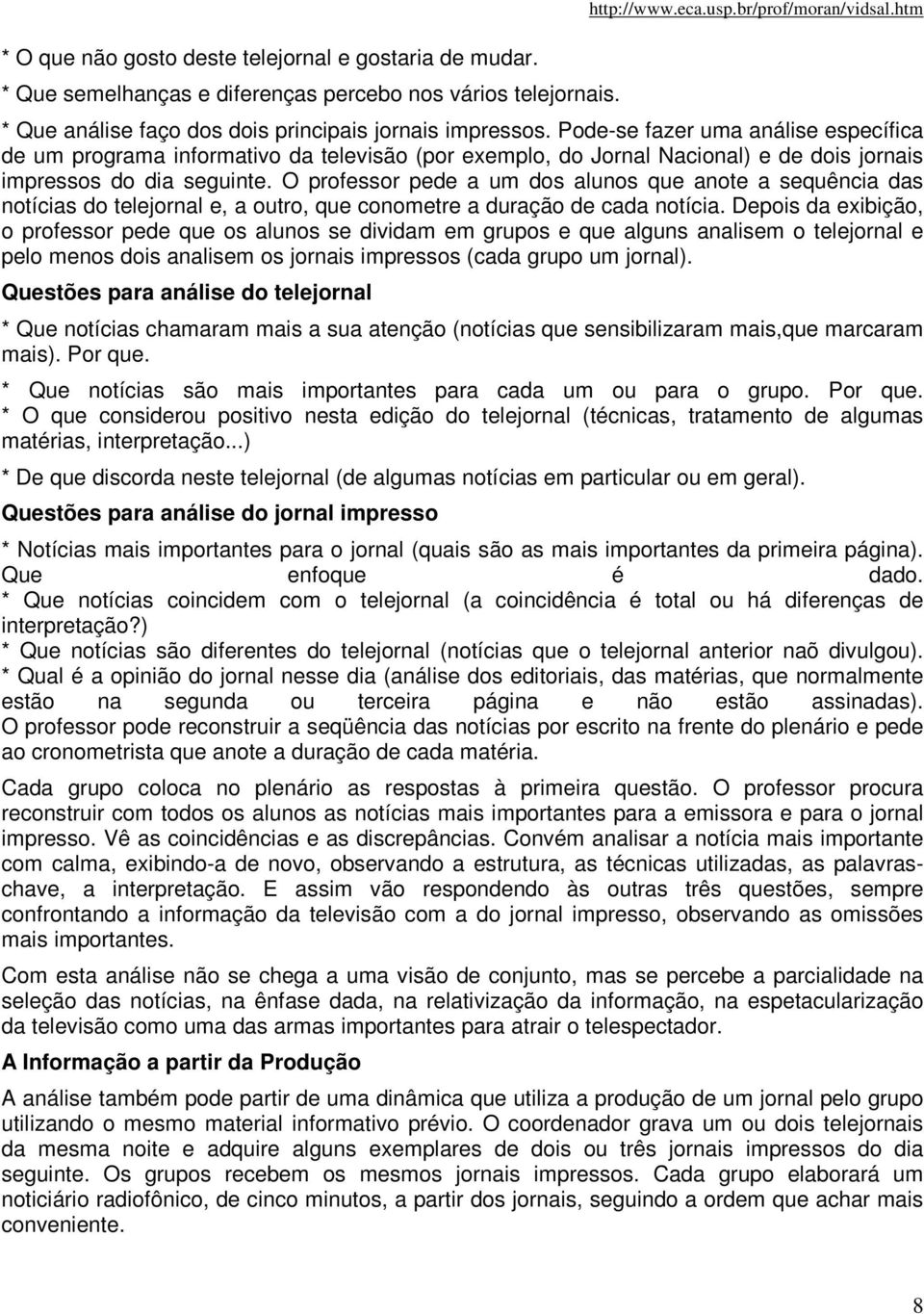 O professor pede a um dos alunos que anote a sequência das notícias do telejornal e, a outro, que conometre a duração de cada notícia.