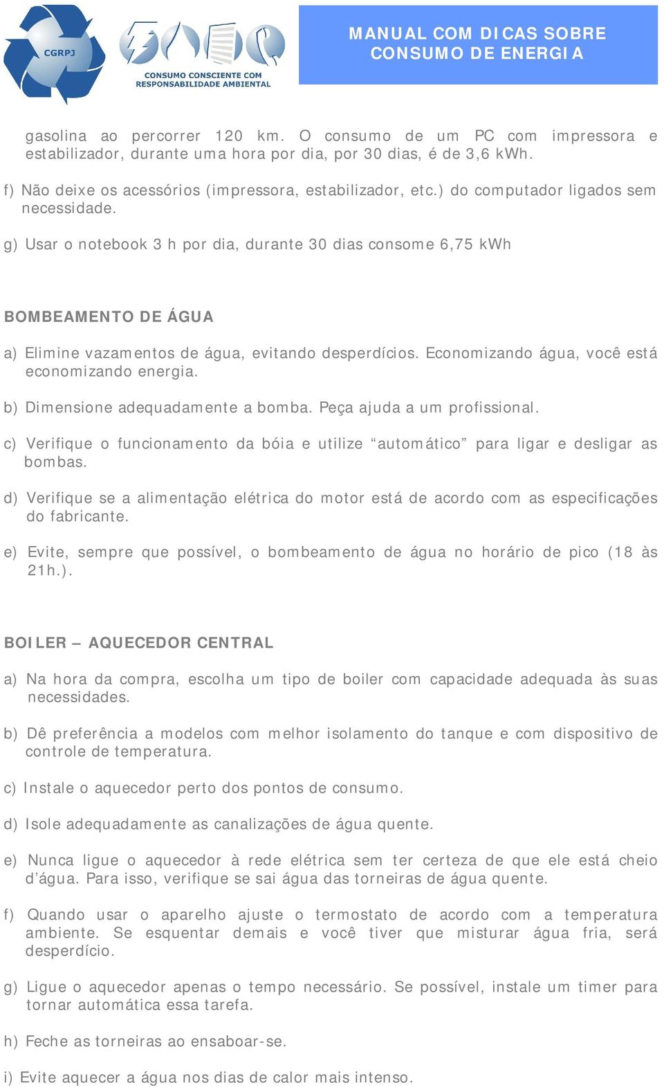 Economizando água, você está economizando energia. b) Dimensione adequadamente a bomba. Peça ajuda a um profissional.