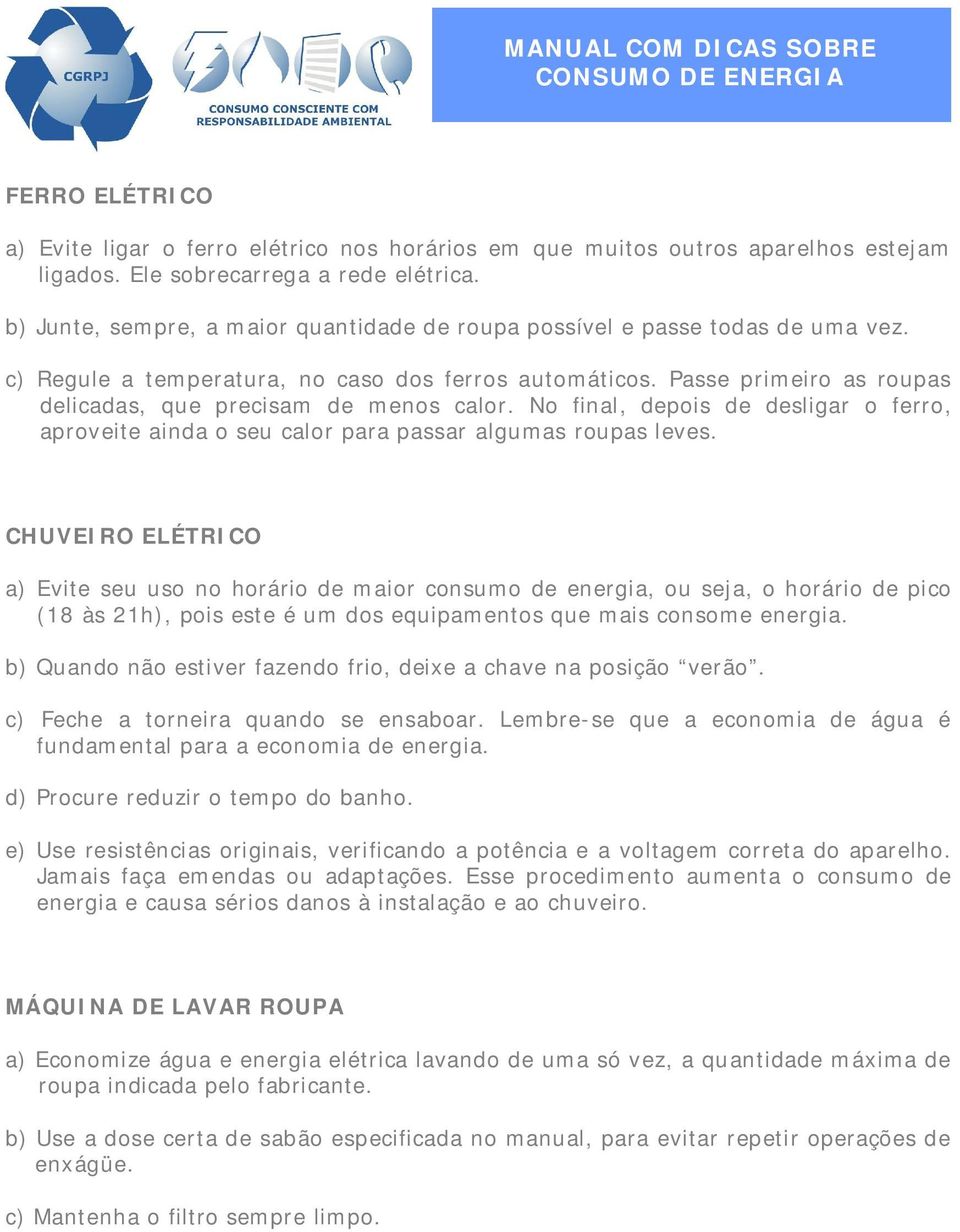 Passe primeiro as roupas delicadas, que precisam de menos calor. No final, depois de desligar o ferro, aproveite ainda o seu calor para passar algumas roupas leves.