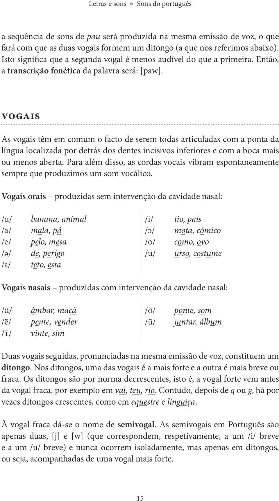 vogais As vogais têm em comum o facto de serem todas articuladas com a ponta da língua localizada por detrás dos dentes incisivos inferiores e com a boca mais ou menos aberta.