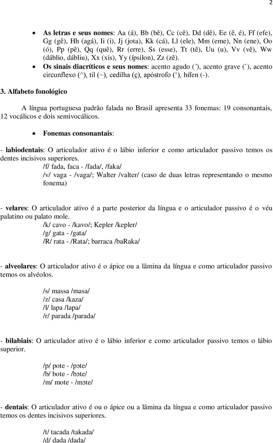 Os sinais diacríticos e seus nomes: acento agudo ( ), acento grave (`), acento circunflexo (^), til (~), cedilha (ç), apóstrofo ( ), hífen (-). 3.