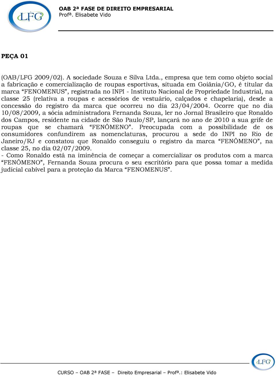 Industrial, na classe 25 (relativa a roupas e acessórios de vestuário, calçados e chapelaria), desde a concessão do registro da marca que ocorreu no dia 23/04/2004.