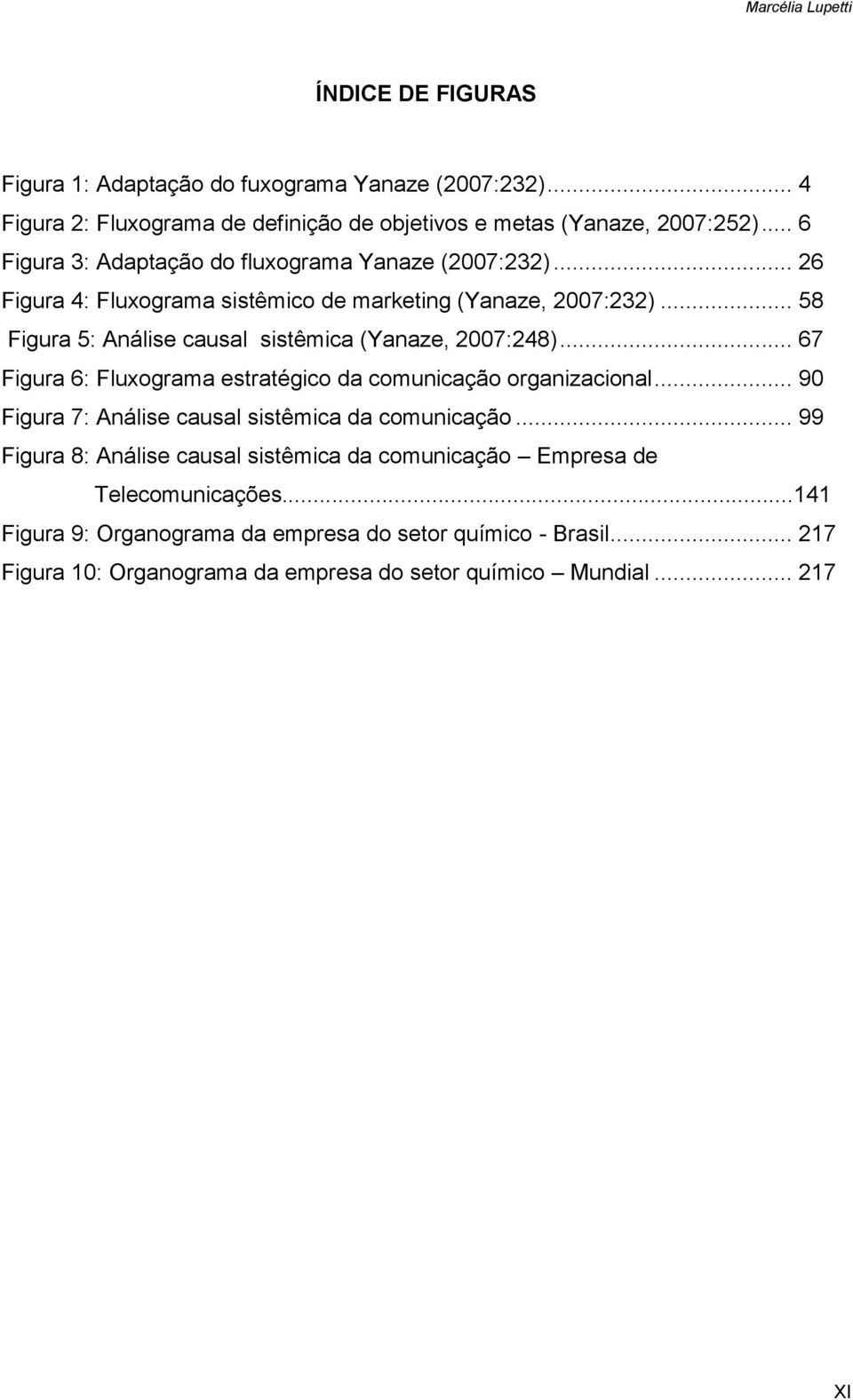 .. 58 Figura 5: Análise causal sistêmica (Yanaze, 2007:248)... 67 Figura 6: Fluxograma estratégico da comunicação organizacional.