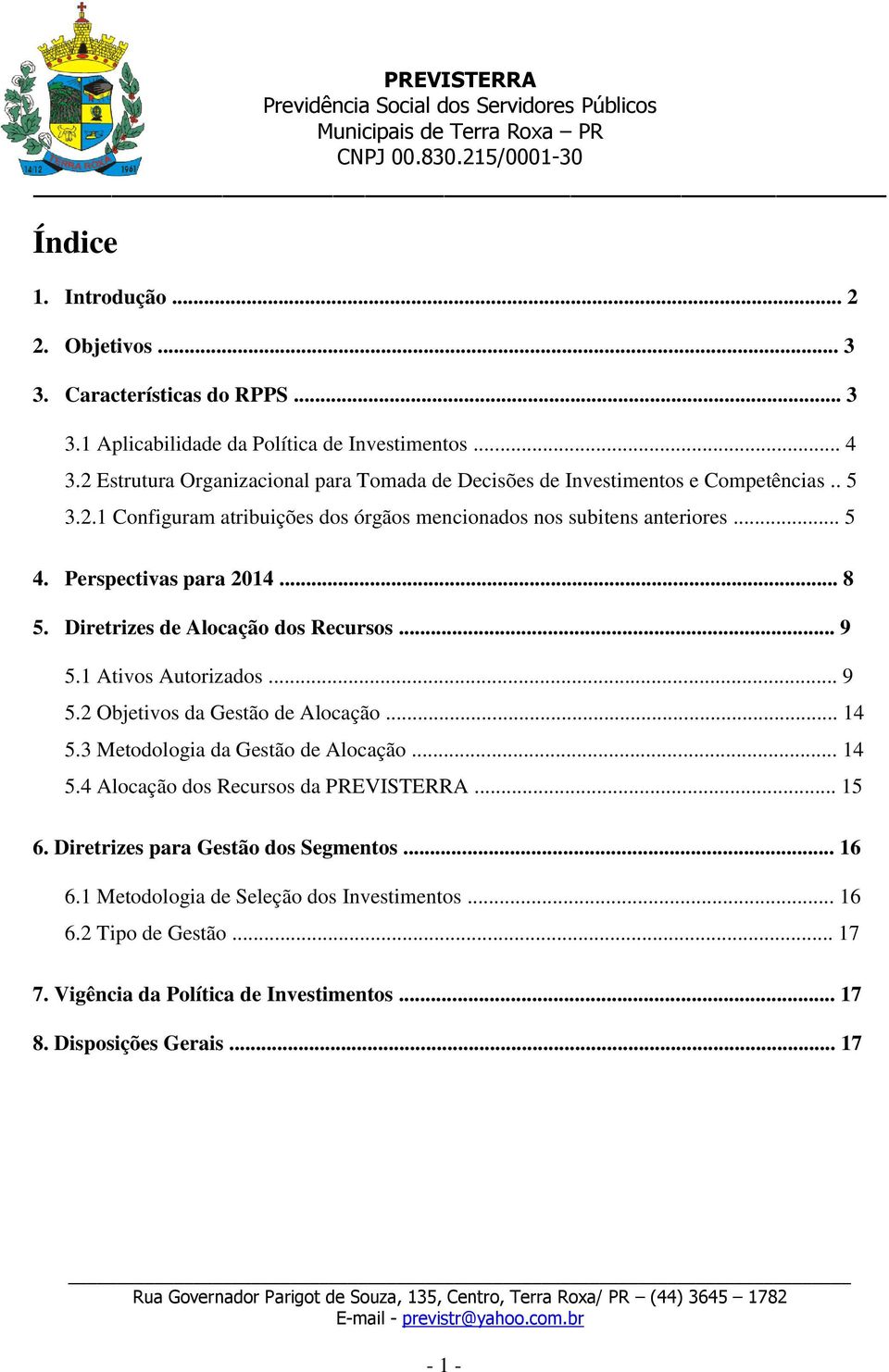 Perspectivas para 2014... 8 5. Diretrizes de Alocação dos Recursos... 9 5.1 Ativos Autorizados... 9 5.2 Objetivos da Gestão de Alocação... 14 5.3 Metodologia da Gestão de Alocação.