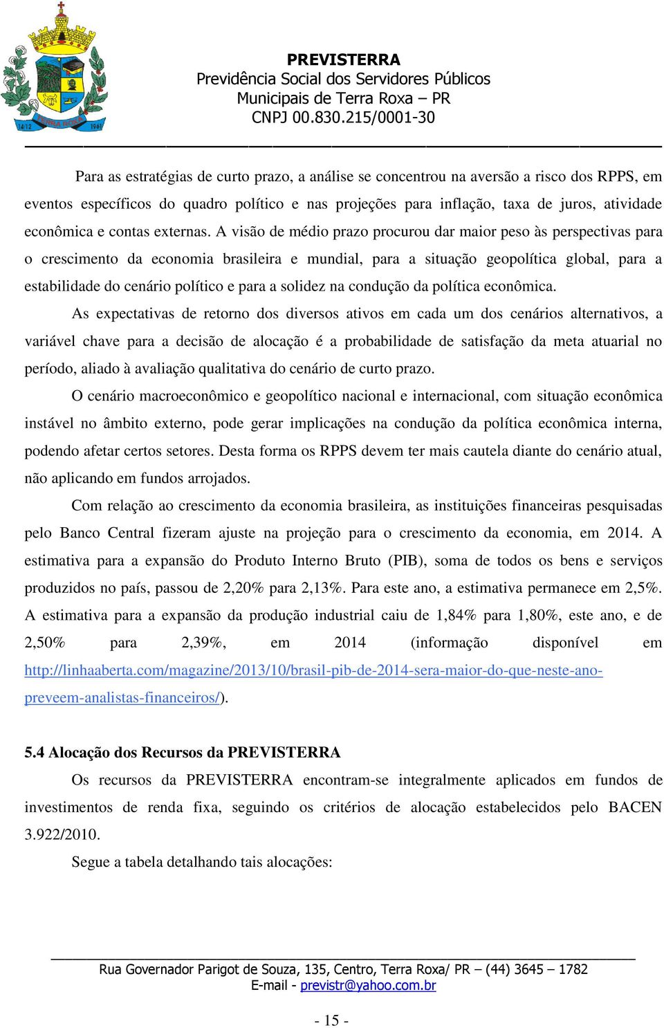 A visão de médio prazo procurou dar maior peso às perspectivas para o crescimento da economia brasileira e mundial, para a situação geopolítica global, para a estabilidade do cenário político e para