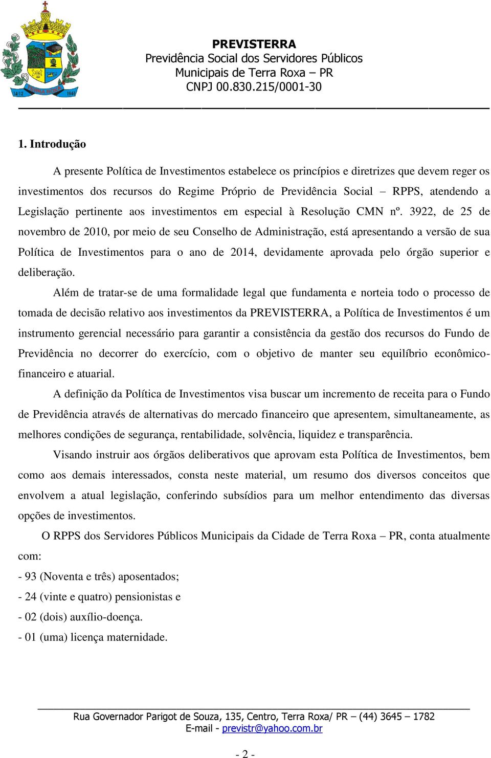 3922, de 25 de novembro de 2010, por meio de seu Conselho de Administração, está apresentando a versão de sua Política de Investimentos para o ano de 2014, devidamente aprovada pelo órgão superior e