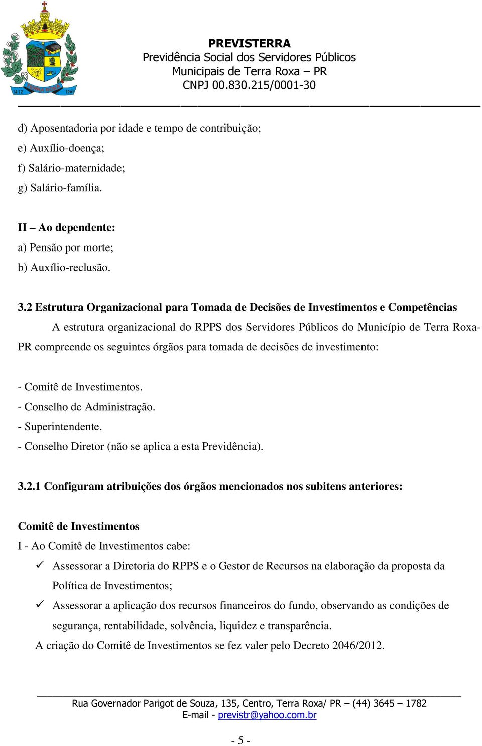 órgãos para tomada de decisões de investimento: - Comitê de Investimentos. - Conselho de Administração. - Superintendente. - Conselho Diretor (não se aplica a esta Previdência). 3.2.