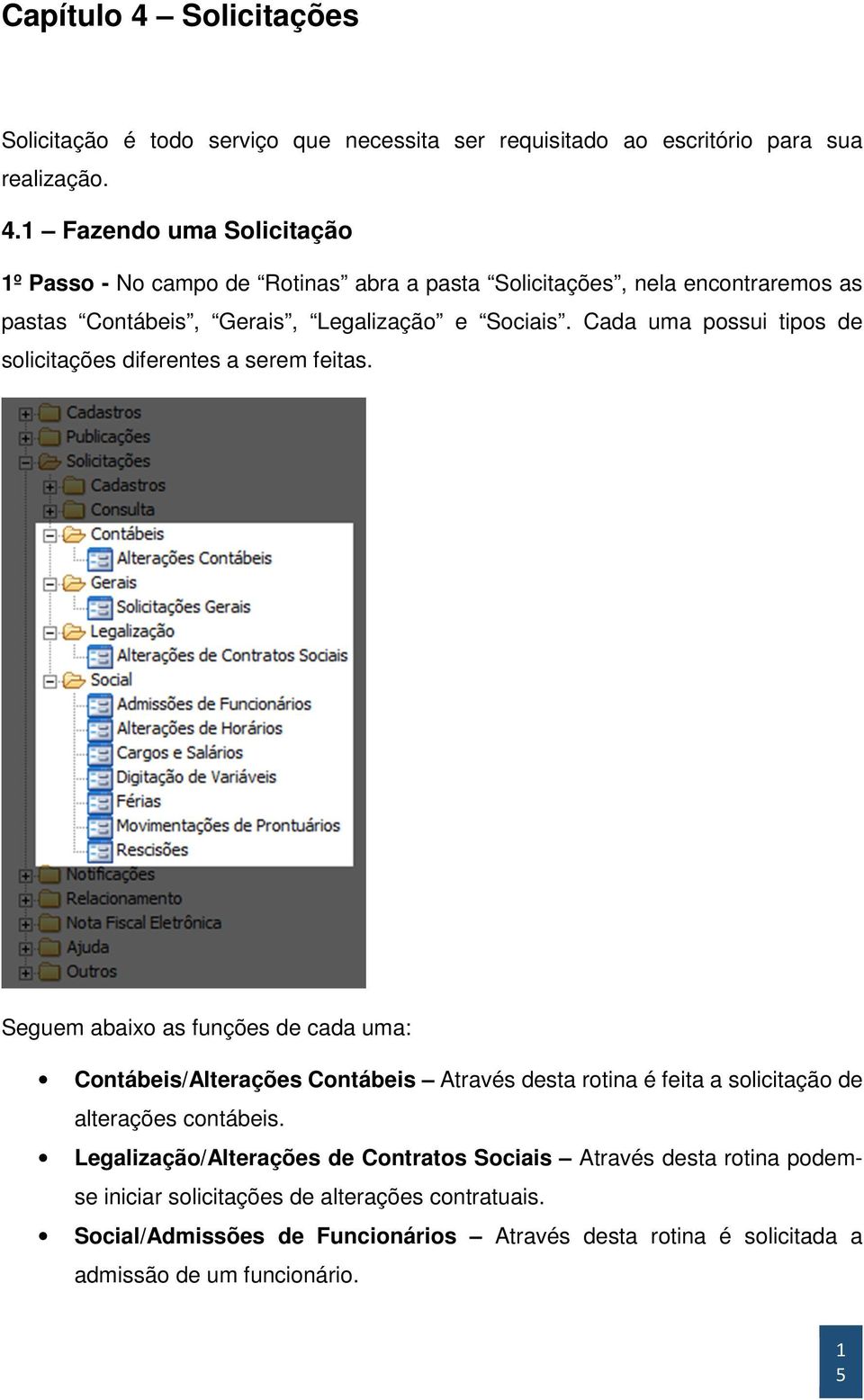 Seguem abaixo as funções de cada uma: Contábeis/Alterações Contábeis Através desta rotina é feita a solicitação de alterações contábeis.