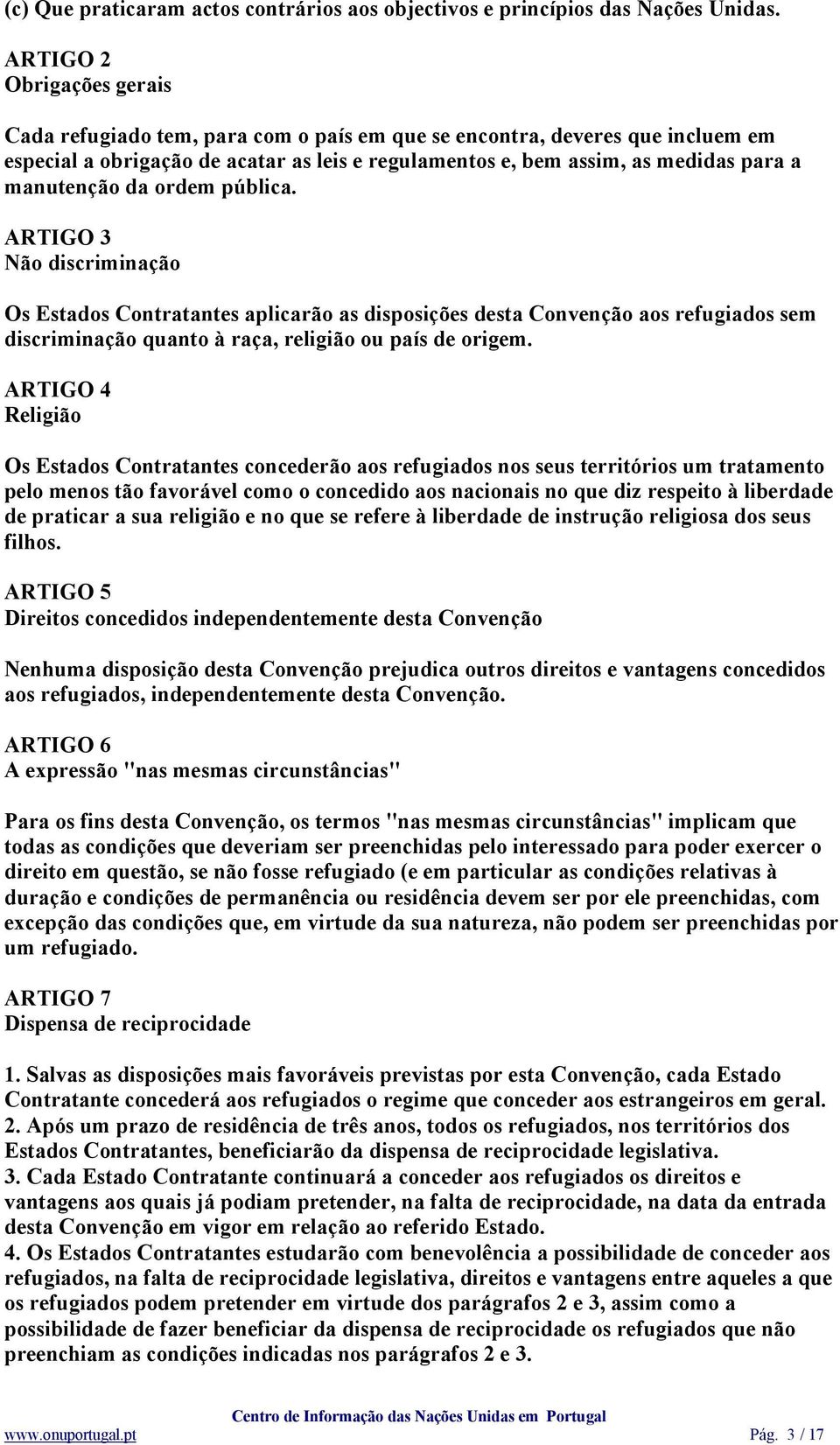 manutenção da ordem pública. ARTIGO 3 Não discriminação Os Estados Contratantes aplicarão as disposições desta Convenção aos refugiados sem discriminação quanto à raça, religião ou país de origem.