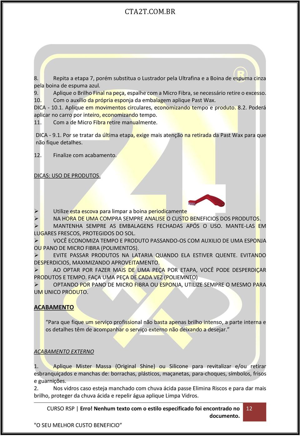 8.2. Poderá aplicar no carro por inteiro, economizando tempo. 11. Com a de Micro Fibra retire manualmente. DICA - 9.1. Por se tratar da última etapa, exige mais atenção na retirada da Past Wax para que não fique detalhes.