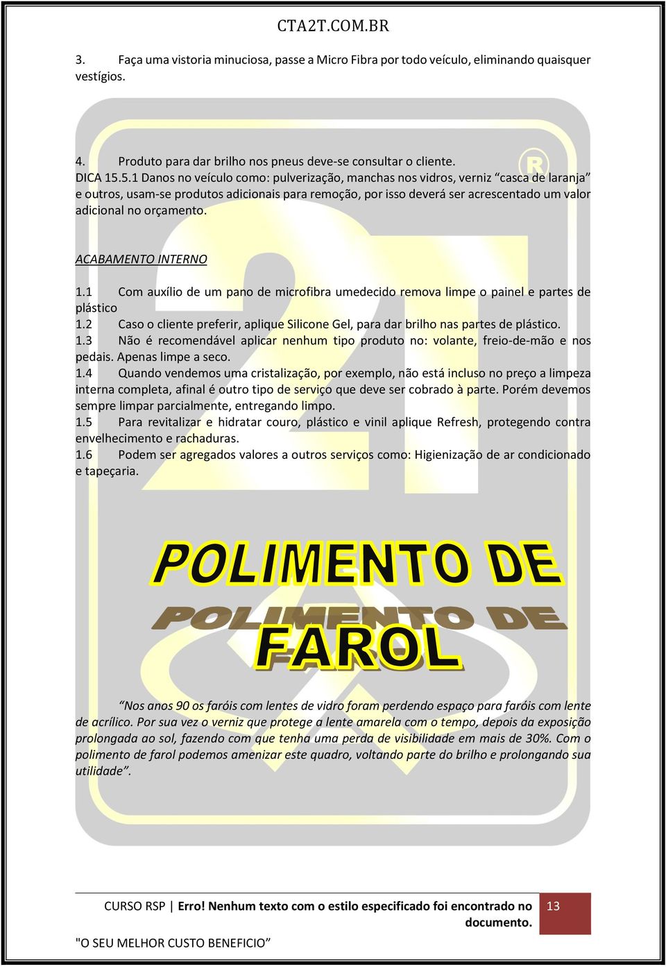 orçamento. ACABAMENTO INTERNO 1.1 Com auxílio de um pano de microfibra umedecido remova limpe o painel e partes de plástico 1.