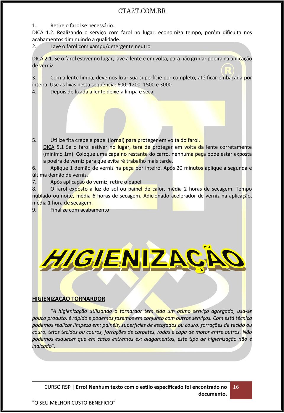 Com a lente limpa, devemos lixar sua superfície por completo, até ficar embaçada por inteira. Use as lixas nesta sequência: 600, 1200, 1500 e 3000 4. Depois de lixada a lente deixe-a limpa e seca. 5.