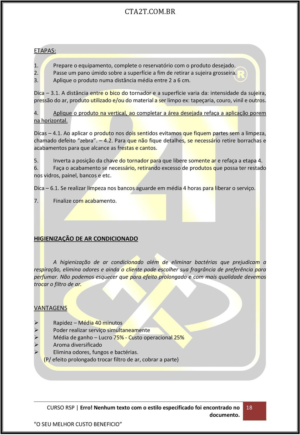 A distância entre o bico do tornador e a superfície varia da: intensidade da sujeira, pressão do ar, produto utilizado e/ou do material a ser limpo ex: tapeçaria, couro, vinil e outros. 4.