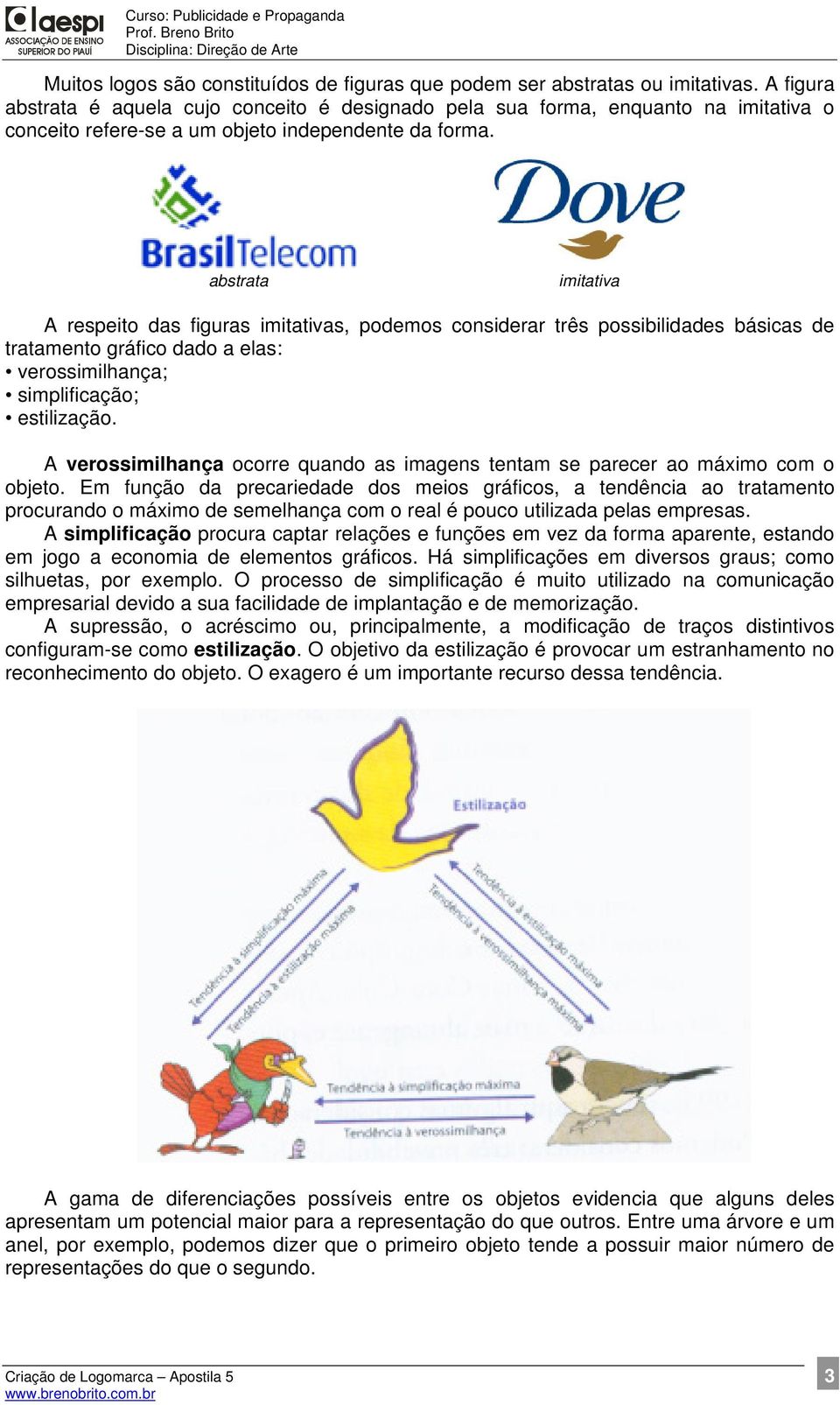 abstrata imitativa A respeito das figuras imitativas, podemos considerar três possibilidades básicas de tratamento gráfico dado a elas: verossimilhança; simplificação; estilização.