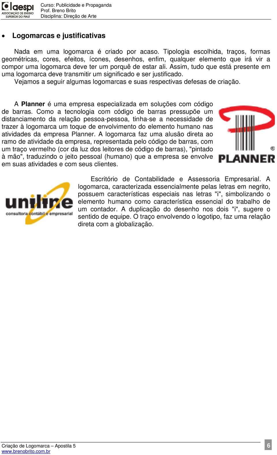 Assim, tudo que está presente em uma logomarca deve transmitir um significado e ser justificado. Vejamos a seguir algumas logomarcas e suas respectivas defesas de criação.