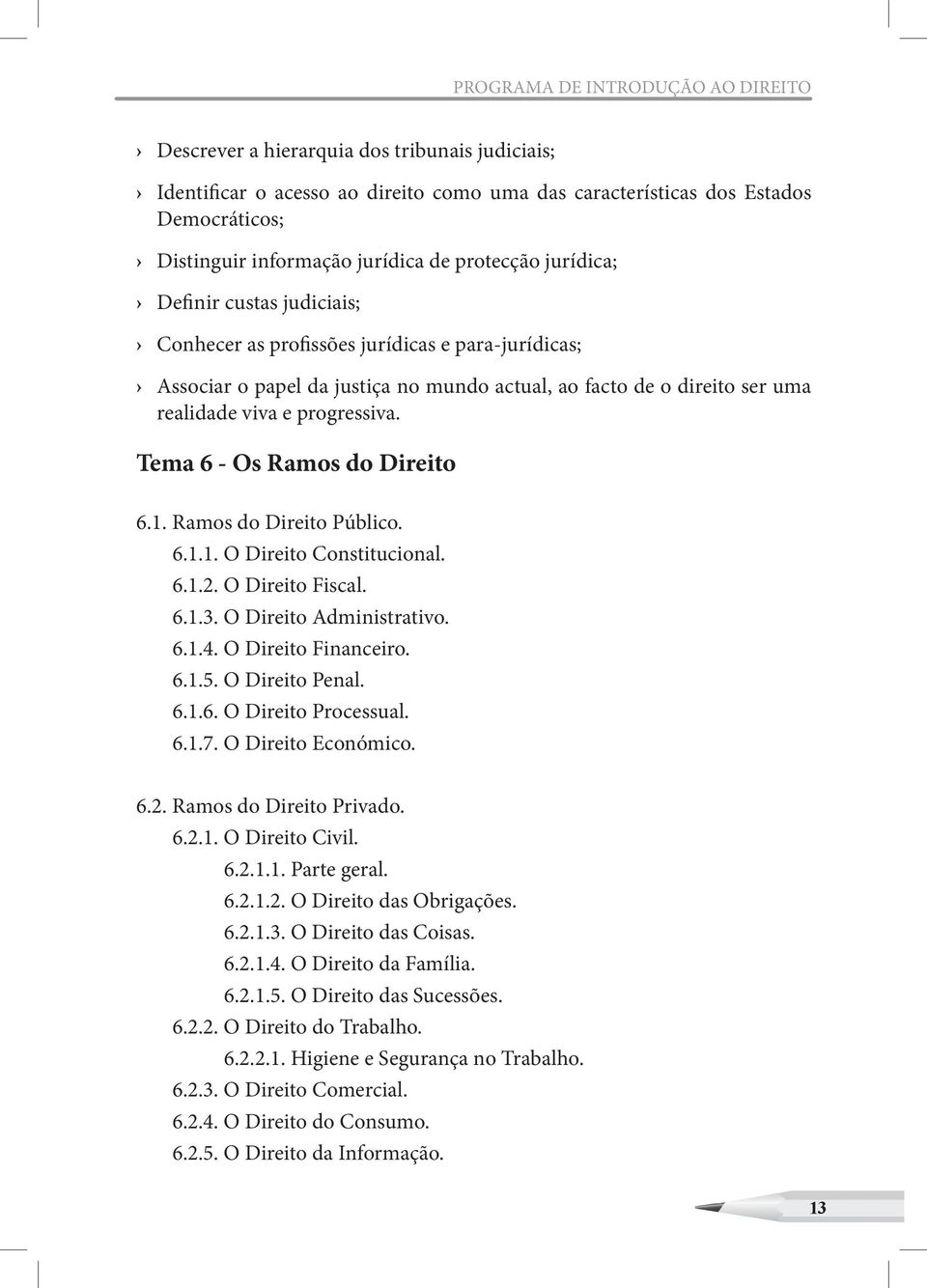 progressiva. Tema 6 - Os Ramos do Direito 6.1. Ramos do Direito Público. 6.1.1. O Direito Constitucional. 6.1.2. O Direito Fiscal. 6.1.3. O Direito Administrativo. 6.1.4. O Direito Financeiro. 6.1.5.