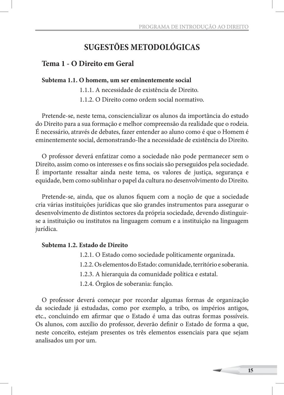 É necessário, através de debates, fazer entender ao aluno como é que o Homem é eminentemente social, demonstrando-lhe a necessidade de existência do Direito.