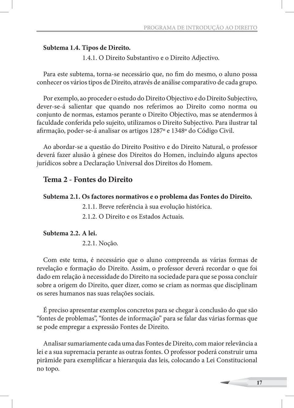 Por exemplo, ao proceder o estudo do Direito Objectivo e do Direito Subjectivo, dever-se-á salientar que quando nos referimos ao Direito como norma ou conjunto de normas, estamos perante o Direito