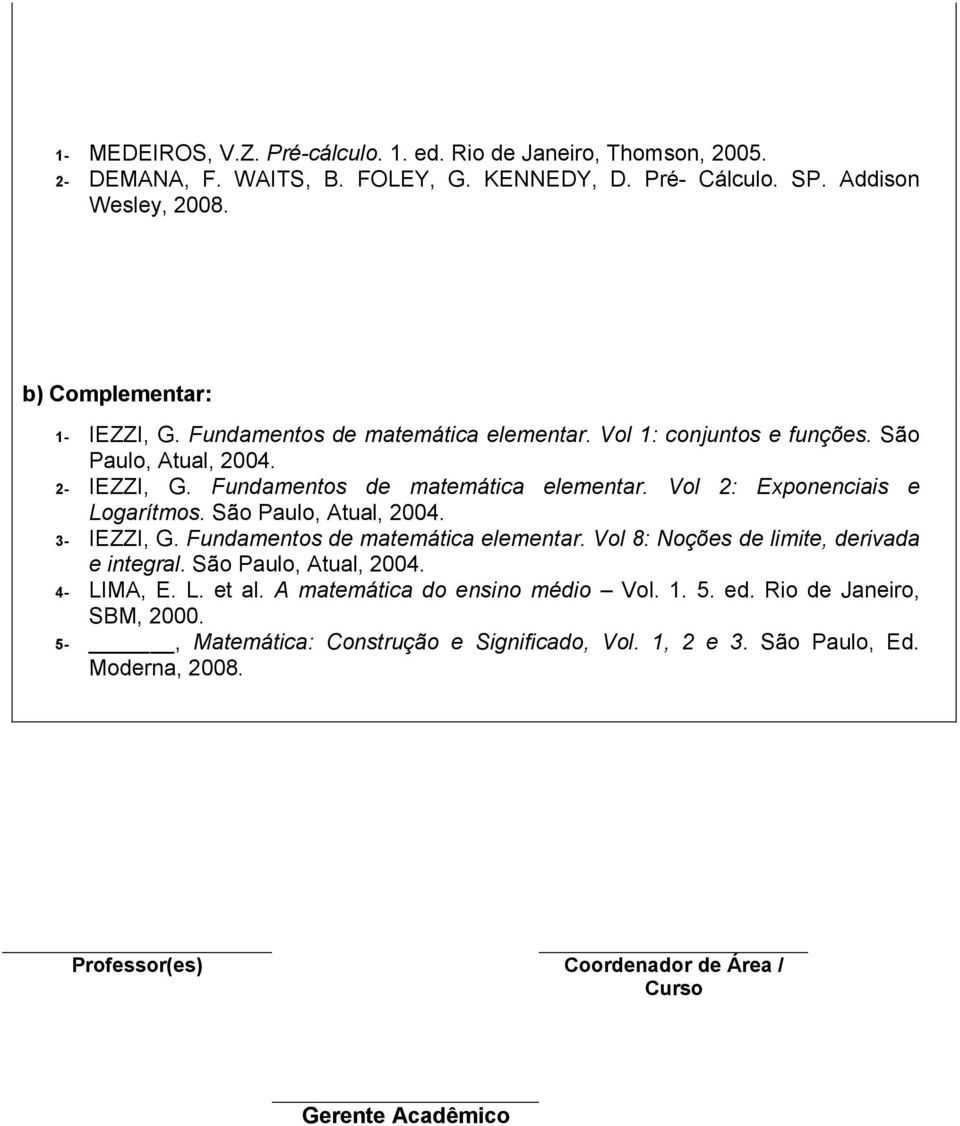 São Paulo, Atual, 2004. 3- IEZZI, G. Fundamentos de matemática elementar. Vol 8: Noções de limite, derivada e integral. São Paulo, Atual, 2004. 4- LIMA, E. L. et al.
