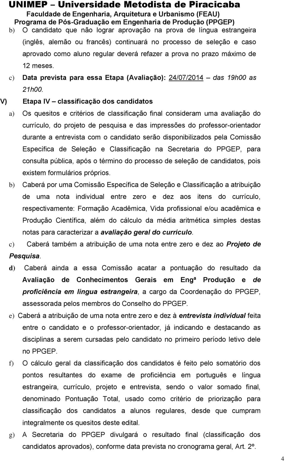 V) Etapa IV classificação dos candidatos a) Os quesitos e critérios de classificação final consideram uma avaliação do currículo, do projeto de pesquisa e das impressões do professor-orientador