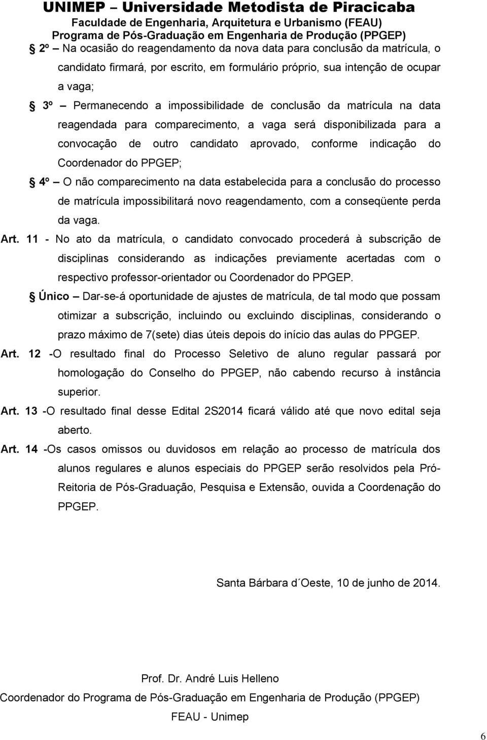 comparecimento na data estabelecida para a conclusão do processo de matrícula impossibilitará novo reagendamento, com a conseqüente perda da vaga. Art.