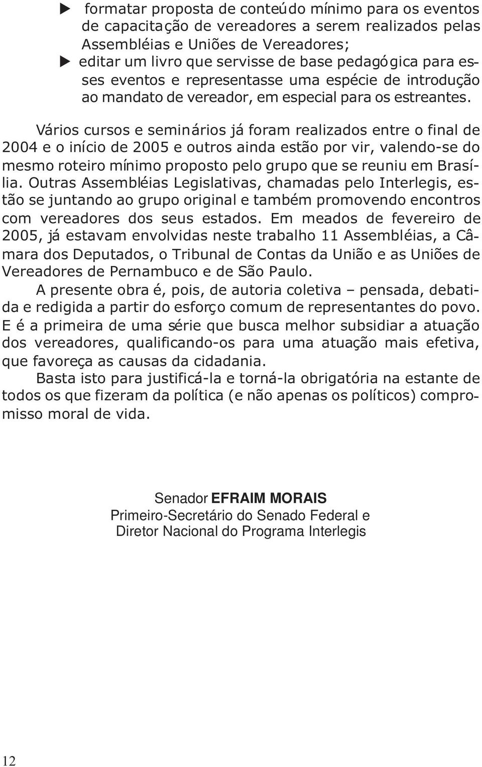 Vários cursos e seminários já foram realizados entre o final de 2004eoiníciode2005 e outros ainda estão por vir, valendo-se do mesmo roteiro mínimo proposto pelo grupo que se reuniu em Brasília.