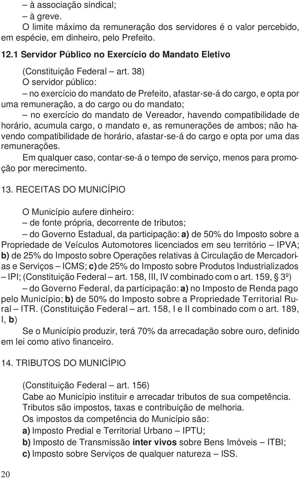 38) O servidor público: no exercício do mandato de Prefeito, afastar-se-á do cargo, e opta por uma remuneração, a do cargo ou do mandato; no exercício do mandato de Vereador, havendo compatibilidade