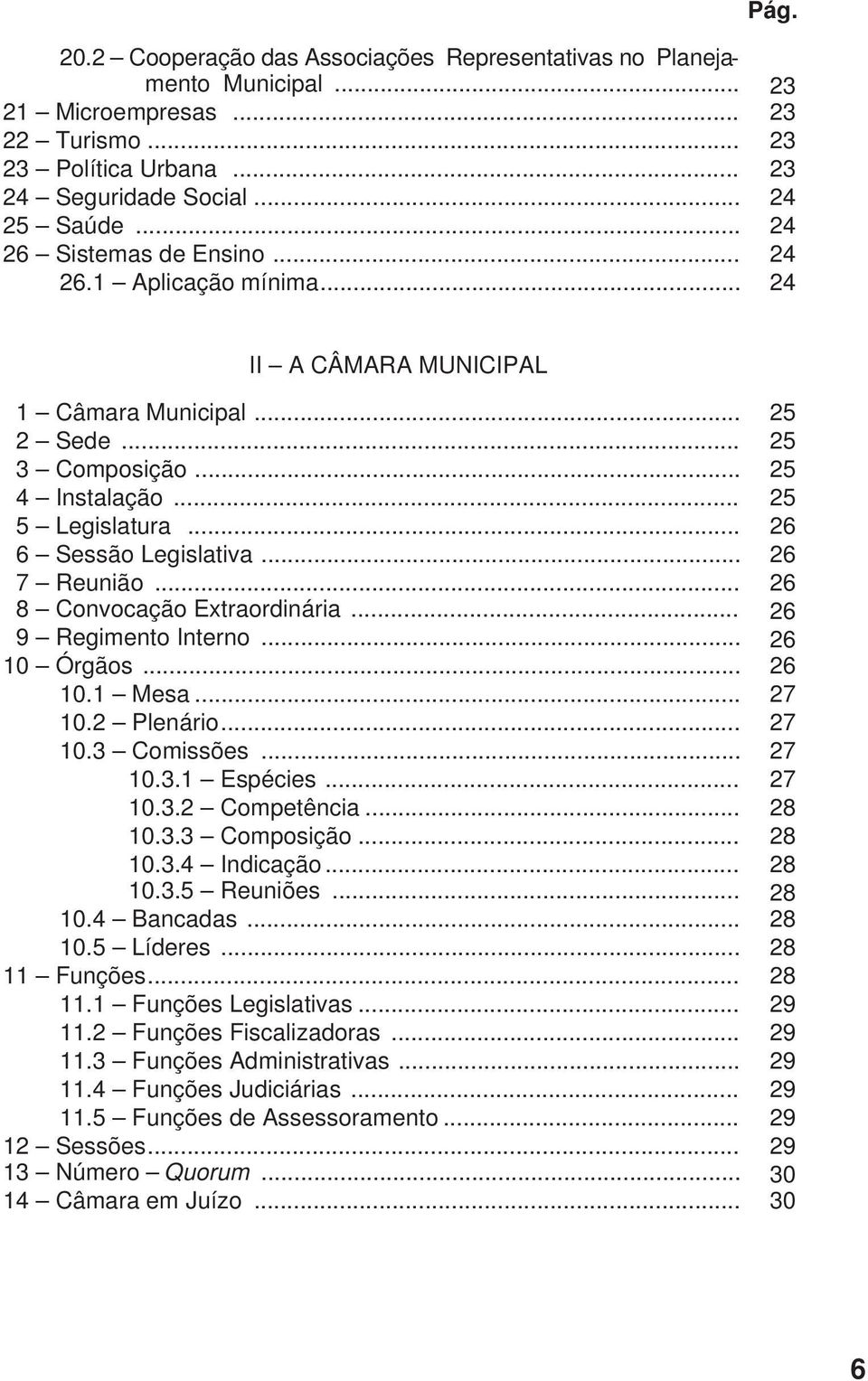 .. 26 7 Reunião... 26 8 Convocação Extraordinária... 26 9 Regimento Interno... 26 10 Órgãos... 26 10.1 Mesa... 27 10.2 Plenário... 27 10.3 Comissões... 27 10.3.1 Espécies... 27 10.3.2 Competência.