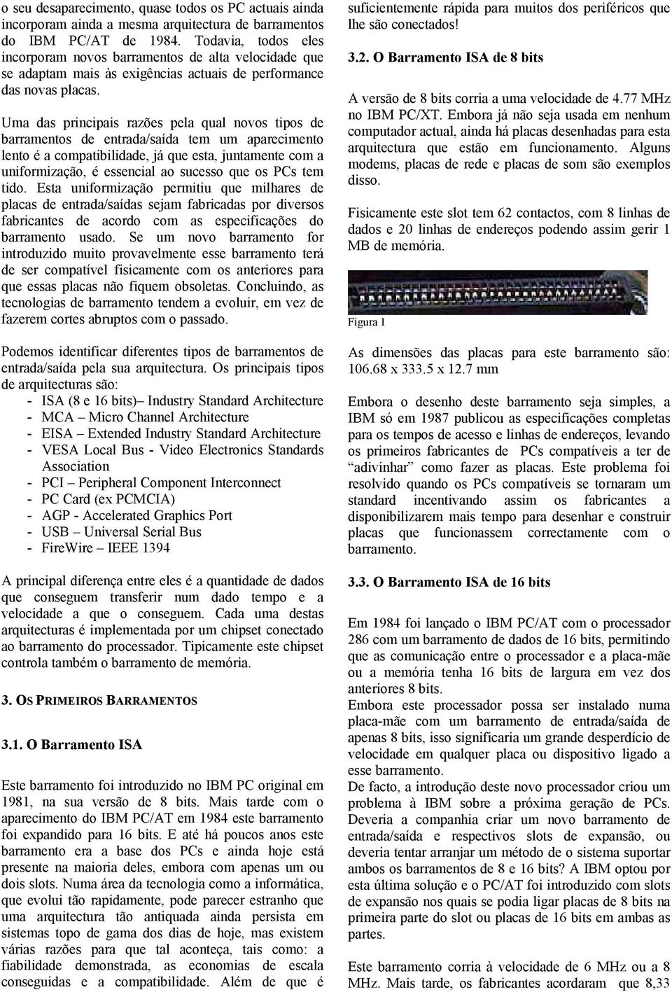 Uma das principais razões pela qual novos tipos de barramentos de entrada/saída tem um aparecimento lento é a compatibilidade, já que esta, juntamente com a uniformização, é essencial ao sucesso que