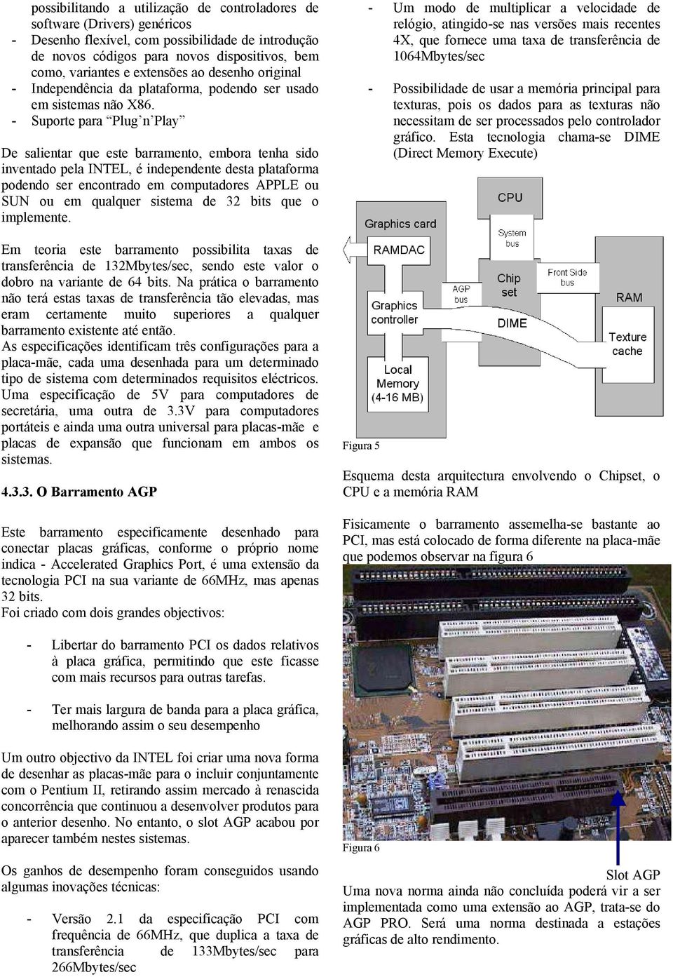 - Suporte para Plug n Play De salientar que este barramento, embora tenha sido inventado pela INTEL, é independente desta plataforma podendo ser encontrado em computadores APPLE ou SUN ou em qualquer