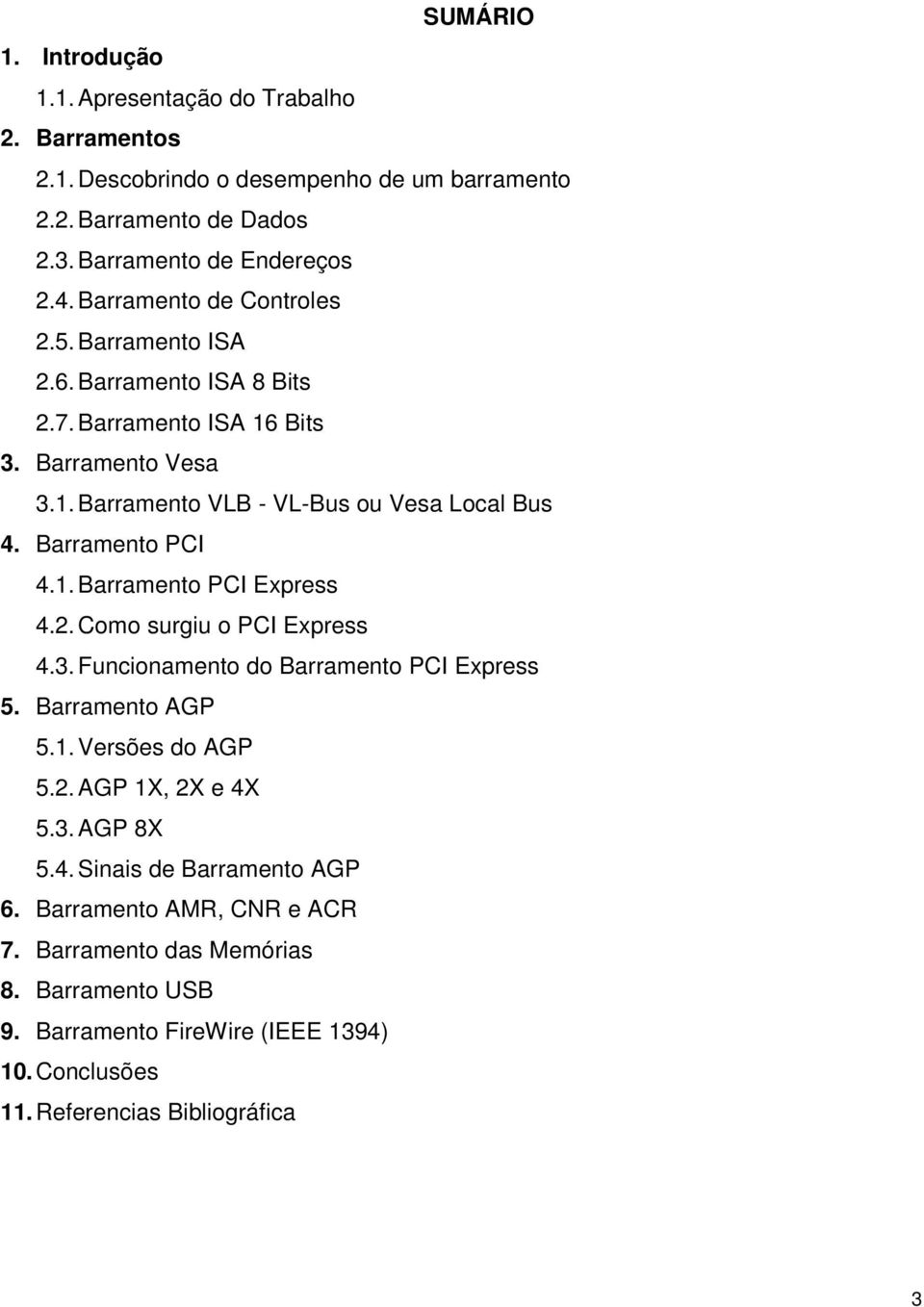 Barramento PCI 4.1. Barramento PCI Express 4.2. Como surgiu o PCI Express 4.3. Funcionamento do Barramento PCI Express 5. Barramento AGP 5.1. Versões do AGP 5.2. AGP 1X, 2X e 4X 5.