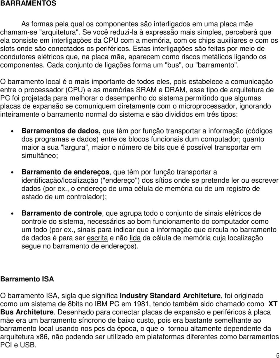 Estas interligações são feitas por meio de condutores elétricos que, na placa mãe, aparecem como riscos metálicos ligando os componentes. Cada conjunto de ligações forma um "bus", ou "barramento".