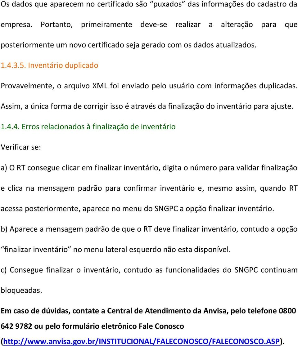 Inventário duplicado Provavelmente, o arquivo XML foi enviado pelo usuário com informações duplicadas. Assim, a única forma de corrigir isso é através da finalização do inventário para ajuste. 1.4.