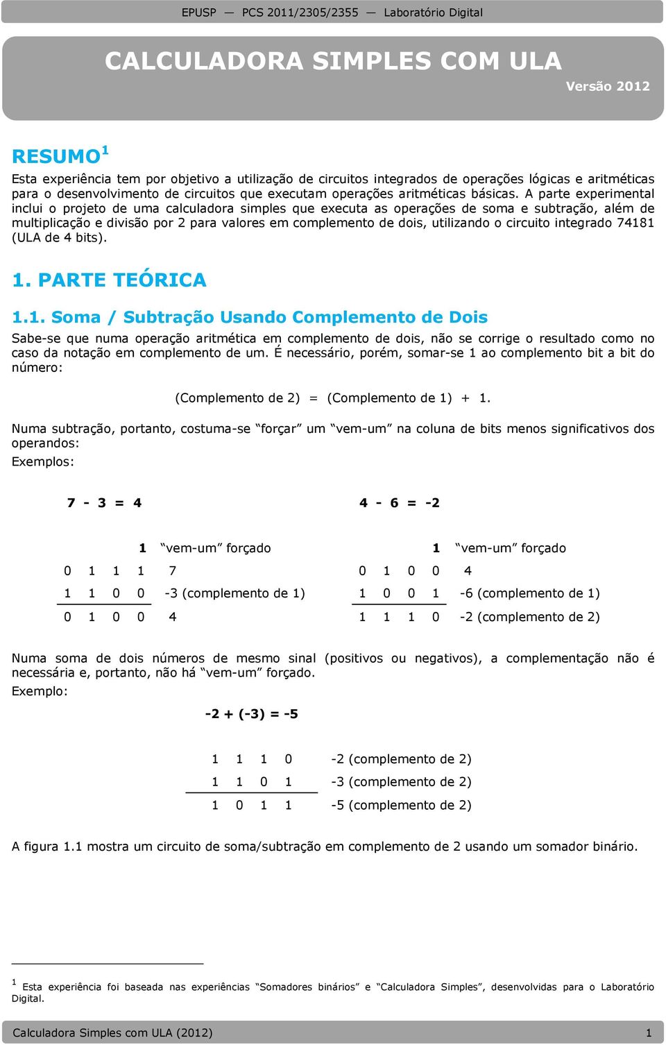 A parte experimental inclui o projeto de uma calculadora simples que executa as operações de soma e subtração, além de multiplicação e divisão por 2 para valores em complemento de dois, utilizando o