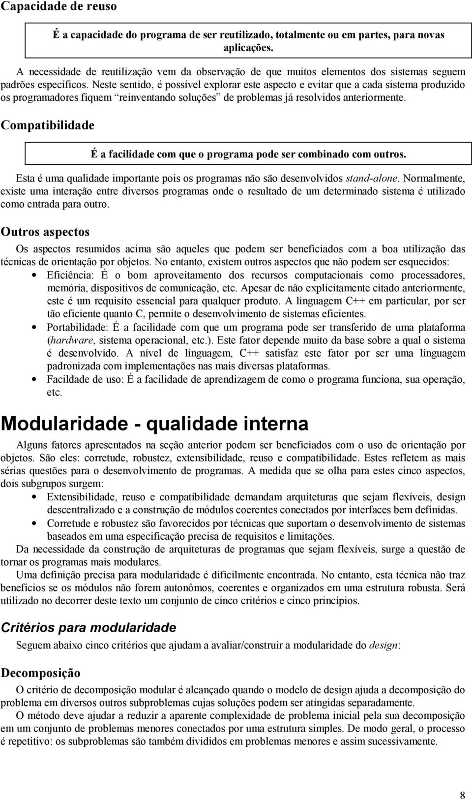 Neste sentido, é possível explorar este aspecto e evitar que a cada sistema produzido os programadores fiquem reinventando soluções de problemas já resolvidos anteriormente.