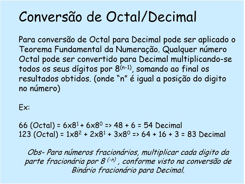 (onde n é igual a posição do digito no número) Ex: 66 (Octal) = 6x8 1 + 6x8 0 => 48 + 6 = 54 Decimal 123 (Octal) = 1x8 2 + 2x8 1 + 3x8 0 => 64 +