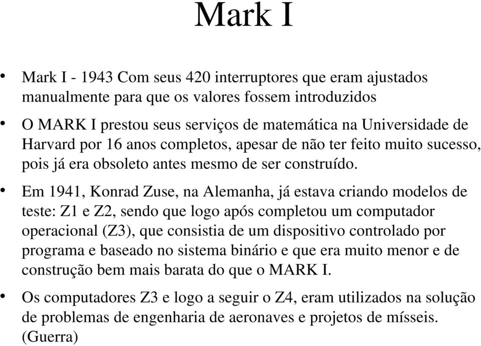 Em 1941, Konrad Zuse, na Alemanha, já estava criando modelos de teste: Z1 e Z2, sendo que logo após completou um computador operacional (Z3), que consistia de um dispositivo controlado