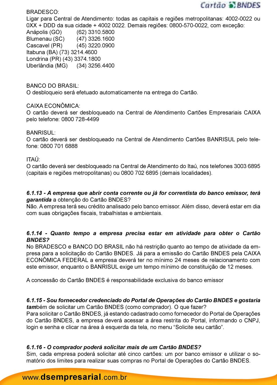 1800 Uberlândia (MG) (34) 3256.4400 BANCO DO BRASIL: O desbloqueio será efetuado automaticamente na entrega do Cartão.