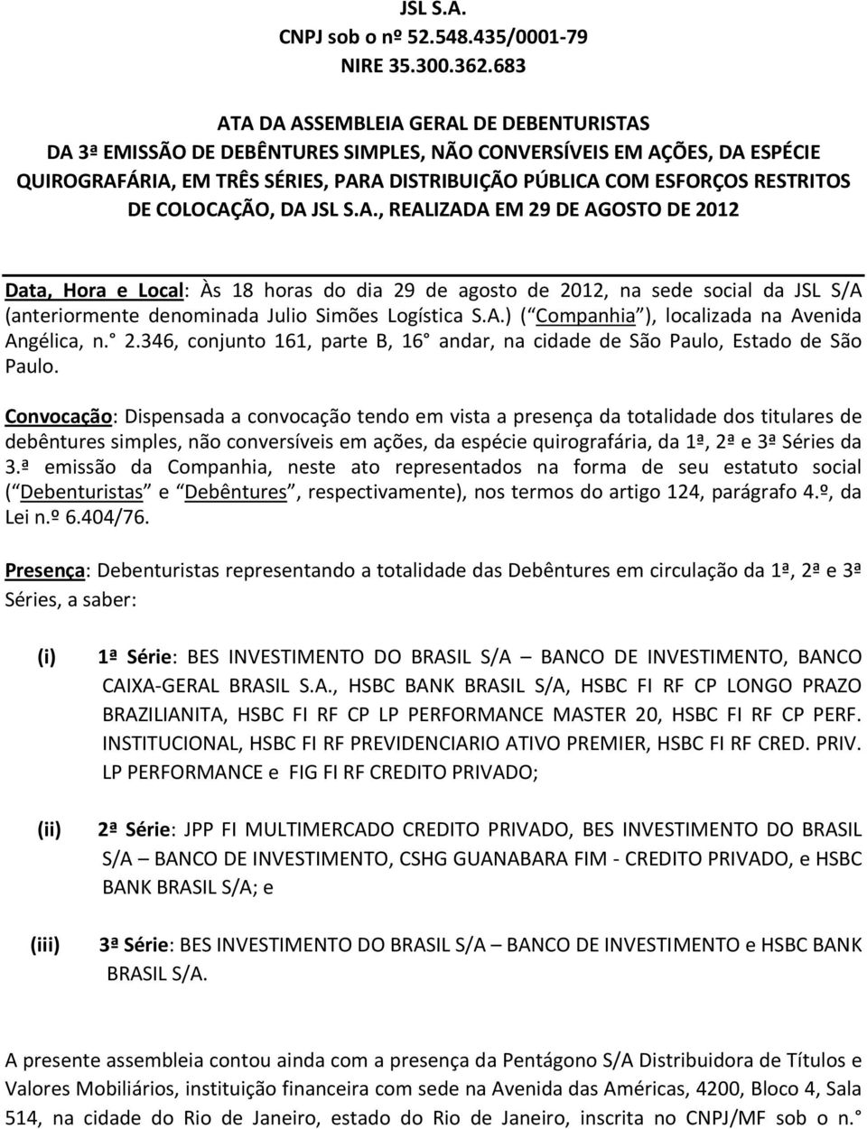 DE COLOCAÇÃO, DA JSL S.A., REALIZADA EM 29 DE AGOSTO DE 2012 Data, Hora e Local: Às 18 horas do dia 29 de agosto de 2012, na sede social da JSL S/A (anteriormente denominada Julio Simões Logística S.