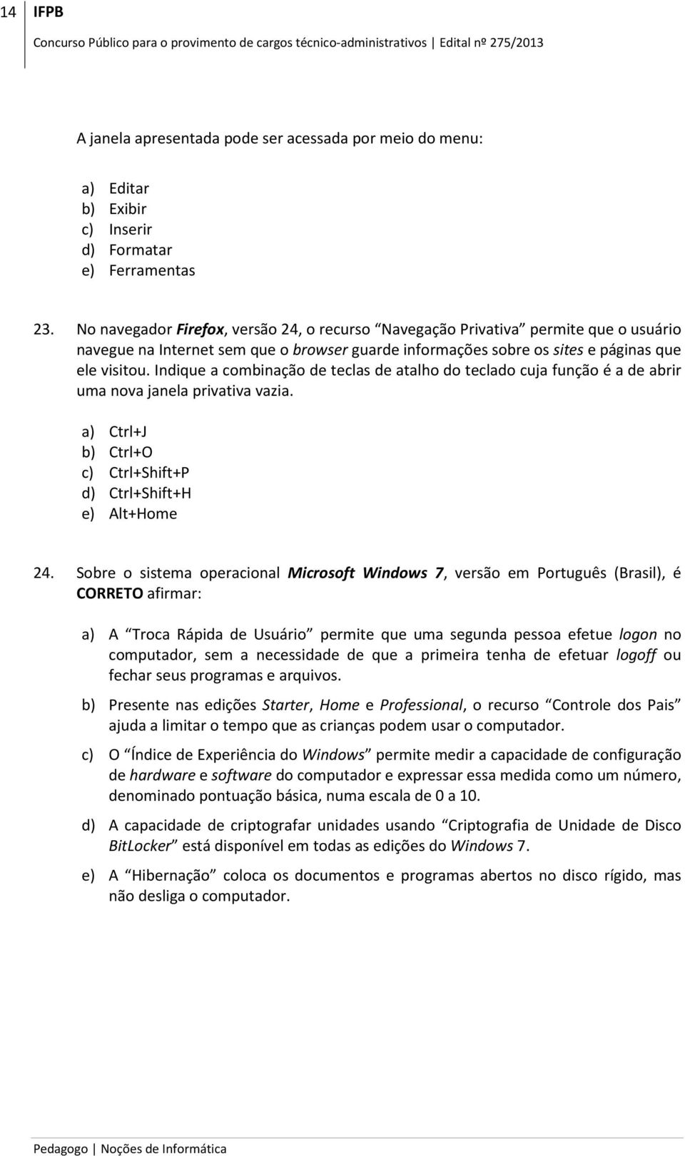 Indique a combinação de teclas de atalho do teclado cuja função é a de abrir uma nova janela privativa vazia. a) Ctrl+J b) Ctrl+O c) Ctrl+Shift+P d) Ctrl+Shift+H e) Alt+Home 24.