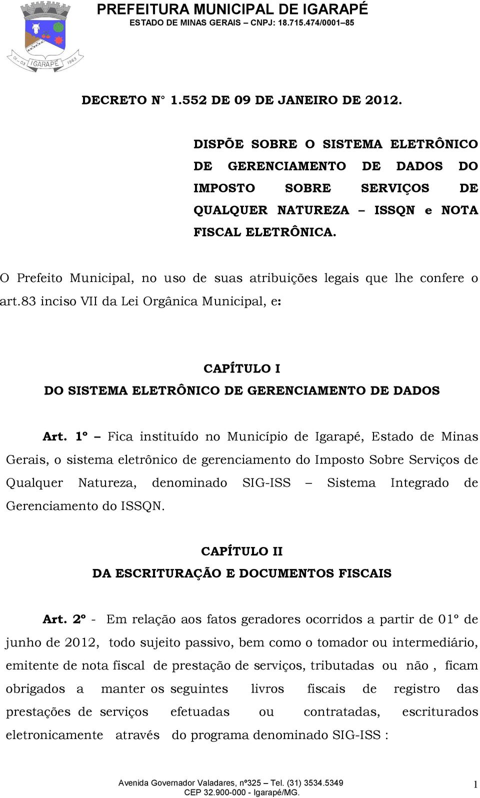1º Fica instituído no Município de Igarapé, Estado de Minas Gerais, o sistema eletrônico de gerenciamento do Imposto Sobre Serviços de Qualquer Natureza, denominado SIG-ISS Sistema Integrado de