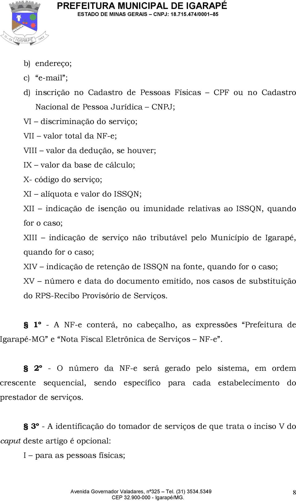 tributável pelo Município de Igarapé, quando for o caso; XIV indicação de retenção de ISSQN na fonte, quando for o caso; XV número e data do documento emitido, nos casos de substituição do RPS-Recibo